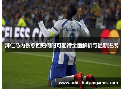 拜仁马内伤愈回归何时可期待全面解析与最新进展