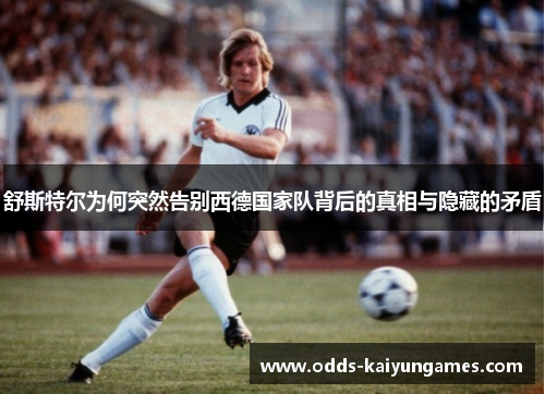 舒斯特尔为何突然告别西德国家队背后的真相与隐藏的矛盾