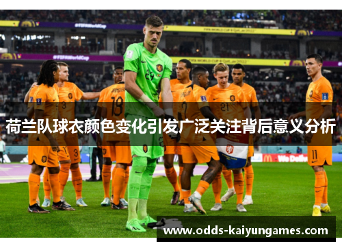 荷兰队球衣颜色变化引发广泛关注背后意义分析