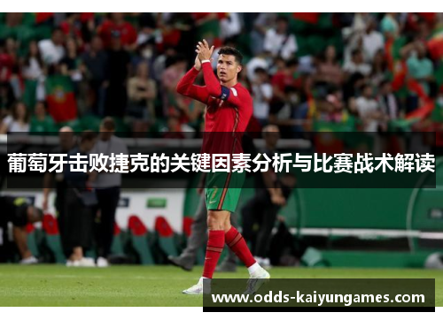 葡萄牙击败捷克的关键因素分析与比赛战术解读 葡萄牙击败捷克的关键因素分析与比赛战术解读