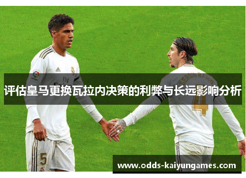 评估皇马更换瓦拉内决策的利弊与长远影响分析 评估皇马更换瓦拉内决策的利弊与长远影响分析
