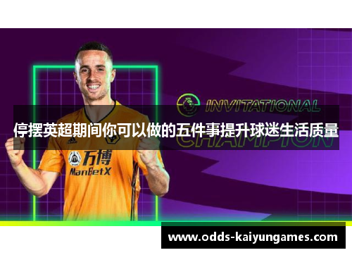 停摆英超期间你可以做的五件事提升球迷生活质量 停摆英超期间你可以做的五件事提升球迷生活质量