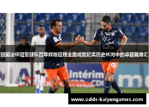 回望法甲冠军球队百年辉煌征程全面成就纪实历史长河中的卓越篇章汇