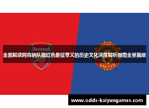 全面解读阿森纳队徽红色象征意义的历史文化深度解析指南全景篇版 全面解读阿森纳队徽红色象征意义的历史文化深度解析指南全景篇版