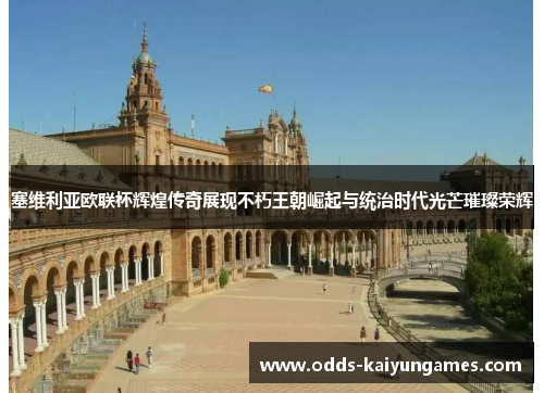 塞维利亚欧联杯辉煌传奇展现不朽王朝崛起与统治时代光芒璀璨荣辉 塞维利亚欧联杯辉煌传奇展现不朽王朝崛起与统治时代光芒璀璨荣辉