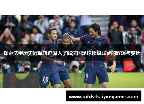 探索法甲历史冠军轨迹深入了解法国足球顶级联赛的辉煌与变迁
