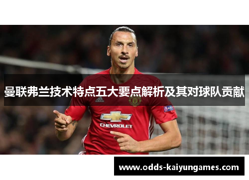 曼联弗兰技术特点五大要点解析及其对球队贡献 曼联弗兰技术特点五大要点解析及其对球队贡献