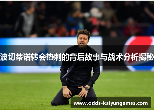 波切蒂诺转会热刺的背后故事与战术分析揭秘