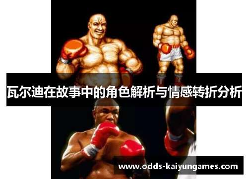 瓦尔迪在故事中的角色解析与情感转折分析 瓦尔迪在故事中的角色解析与情感转折分析