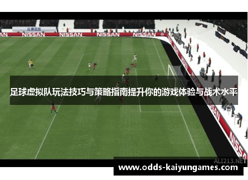 足球虚拟队玩法技巧与策略指南提升你的游戏体验与战术水平 足球虚拟队玩法技巧与策略指南提升你的游戏体验与战术水平