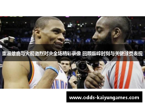 重温雄鹿与火箭激烈对决全场精彩录像 回顾巅峰时刻与关键球员表现 重温雄鹿与火箭激烈对决全场精彩录像 回顾巅峰时刻与关键球员表现