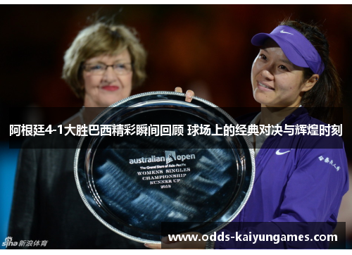 阿根廷4-1大胜巴西精彩瞬间回顾 球场上的经典对决与辉煌时刻