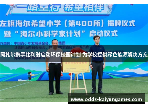 阿扎尔携手比利时启动环保校园计划 为学校提供绿色能源解决方案