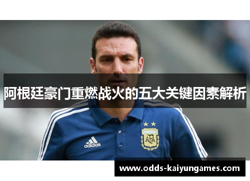 阿根廷豪门重燃战火的五大关键因素解析