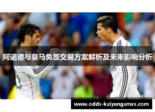 阿诺德与皇马免签交易方案解析及未来影响分析
