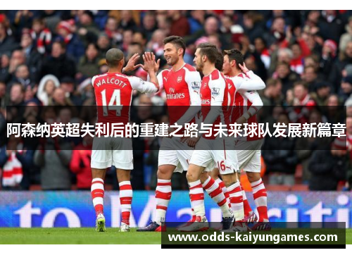 阿森纳英超失利后的重建之路与未来球队发展新篇章