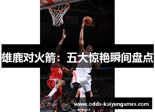 雄鹿对火箭：五大惊艳瞬间盘点