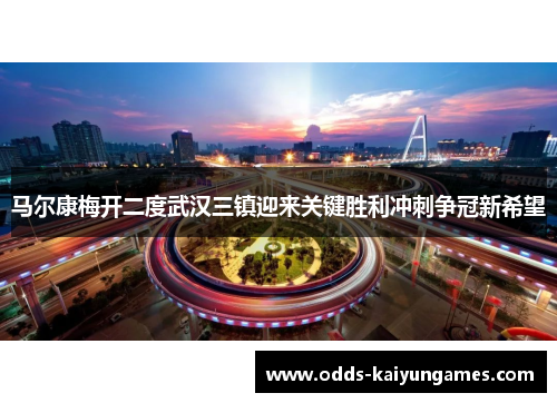 马尔康梅开二度武汉三镇迎来关键胜利冲刺争冠新希望 马尔康梅开二度武汉三镇迎来关键胜利冲刺争冠新希望