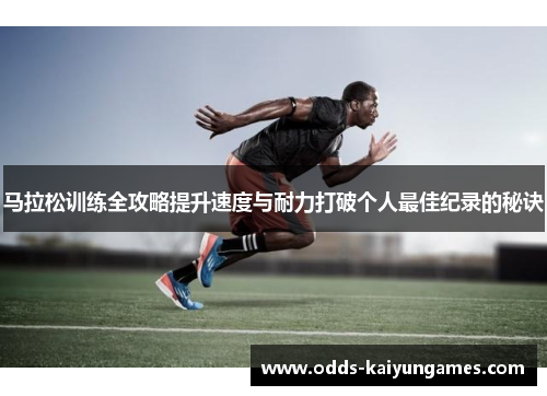马拉松训练全攻略提升速度与耐力打破个人最佳纪录的秘诀