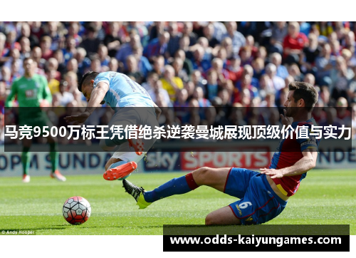 马竞9500万标王凭借绝杀逆袭曼城展现顶级价值与实力