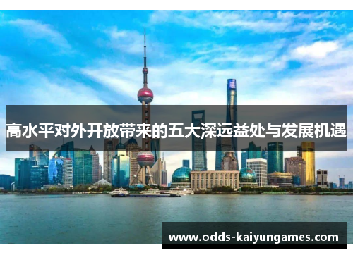 高水平对外开放带来的五大深远益处与发展机遇