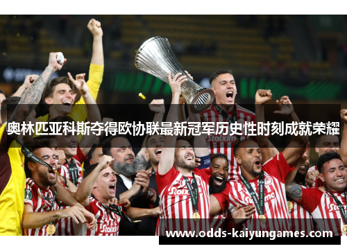 奥林匹亚科斯夺得欧协联最新冠军历史性时刻成就荣耀