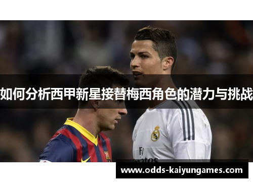 如何分析西甲新星接替梅西角色的潜力与挑战 如何分析西甲新星接替梅西角色的潜力与挑战