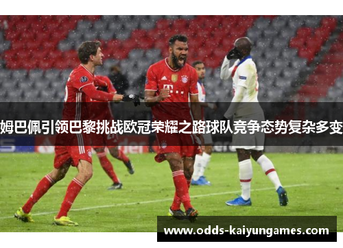 姆巴佩引领巴黎挑战欧冠荣耀之路球队竞争态势复杂多变